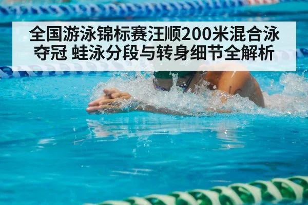 全国游泳锦标赛汪顺200米混合泳夺冠 蛙泳分段与转身细节全解析